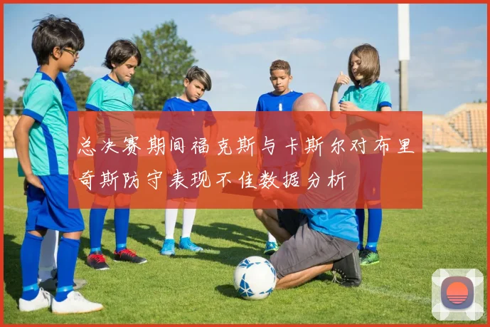 总决赛期间福克斯与卡斯尔对布里奇斯防守表现不佳数据分析