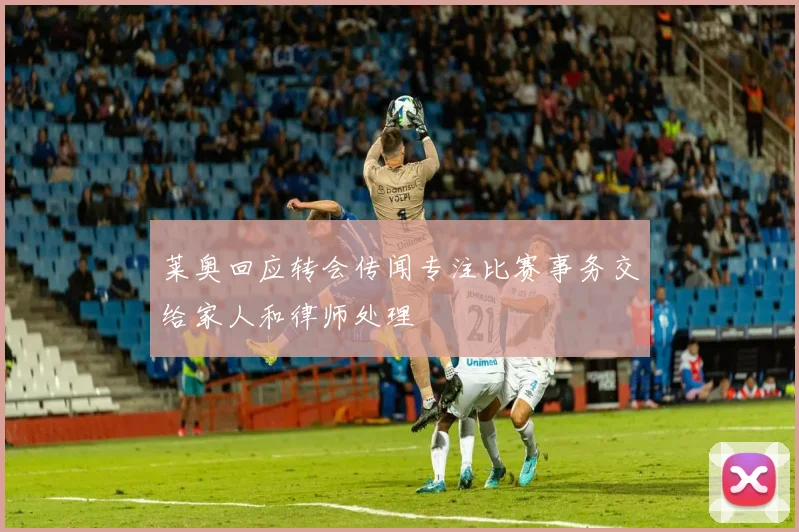 莱奥回应转会传闻专注比赛事务交给家人和律师处理