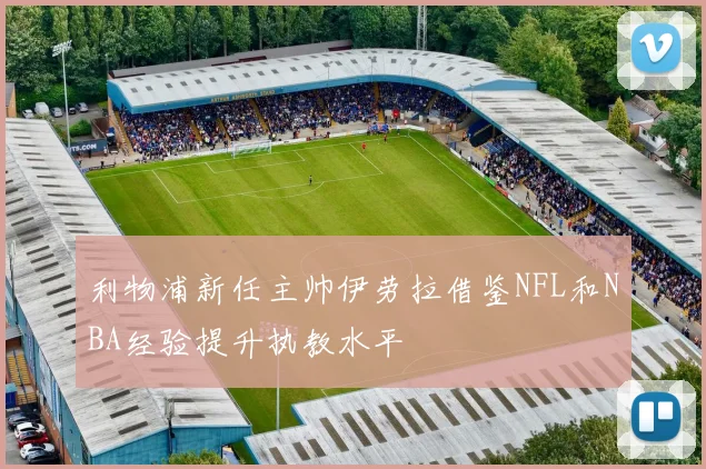 利物浦新任主帅伊劳拉借鉴NFL和NBA经验提升执教水平