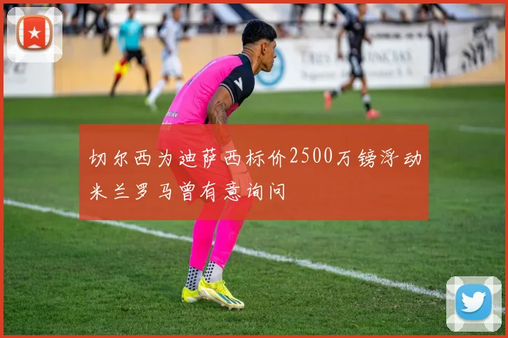 切尔西为迪萨西标价2500万镑浮动米兰罗马曾有意询问