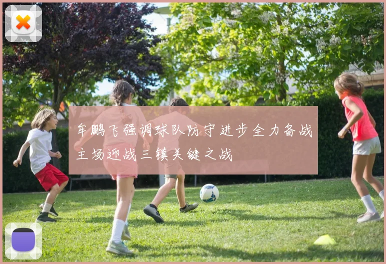 牟鹏飞强调球队防守进步全力备战主场迎战三镇关键之战