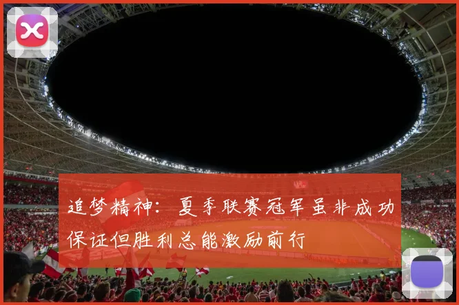 追梦精神：夏季联赛冠军虽非成功保证但胜利总能激励前行